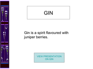 Gin is a spirit flavoured with juniper berries.  GIN VIEW PRESENTATION ON GIN 