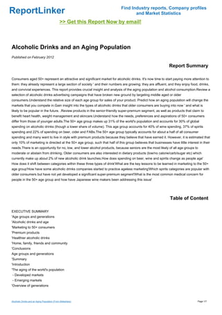 Find Industry reports, Company profiles
ReportLinker                                                                       and Market Statistics
                                              >> Get this Report Now by email!



Alcoholic Drinks and an Aging Population
Published on February 2012

                                                                                                              Report Summary

Consumers aged 50+ represent an attractive and significant market for alcoholic drinks. It's now time to start paying more attention to
them: they already represent a large section of society ' and their numbers are growing; they are affluent, and they enjoy food, drinks,
and convivial experiences. This report provides crucial insight and analysis of the aging population and alcohol consumption.Review a
selection of alcoholic drinks advertising campaigns that have broken new ground by targeting middle aged or older
consumers.Understand the relative size of each age group for sales of your product. Predict how an aging population will change the
markets that you compete in.Gain insight into the types of alcoholic drinks that older consumers are buying into now ' and what is
likely to be popular in the future. .Review products in the senior-friendly super-premium segment, as well as products that claim to
benefit heart health, weight management and skincare.Understand how the needs, preferences and aspirations of 50+ consumers
differ from those of younger adults.The 50+ age group makes up 31% of the world's population and accounts for 30% of global
spending on alcoholic drinks (though a lower share of volume). This age group accounts for 40% of wine spending, 37% of spirits
spending and 22% of spending on beer, cider and FABs.The 50+ age group typically accounts for about a half of all consumer
spending and many want to live in style with premium products because they believe that have earned it. However, it is estimated that
only 10% of marketing is directed at the 50+ age group, such that half of this group believes that businesses have little interest in their
needs.There is an opportunity for no, low, and lower alcohol products, because seniors are the most likely of all age groups to
moderate or abstain from drinking. Older consumers are also interested in dietary products (low/no calorie/carb/sugar etc) which
currently make up about 2% of new alcoholic drink launches.How does spending on beer, wine and spirits change as people age'
How does it shift between categories within these three types of drink'What are the key lessons to be learned in marketing to the 50+
age group'How have some alcoholic drinks companies started to practice ageless marketing'Which spirits categories are popular with
older consumers but have not yet developed a significant super-premium segment'What is the most common medical concern for
people in the 50+ age group and how have Japanese wine makers been addressing this issue'




                                                                                                               Table of Content

EXECUTIVE SUMMARY
'Age groups and generations
'Alcoholic drinks and age
'Marketing to 50+ consumers
'Premium products
'Healthier alcoholic drinks
'Home, family, friends and community
'Conclusions
Age groups and generations
'Summary
'Introduction
'The aging of the world's population
- Developed markets
- Emerging markets
'Overview of generations



Alcoholic Drinks and an Aging Population (From Slideshare)                                                                        Page 1/7
 