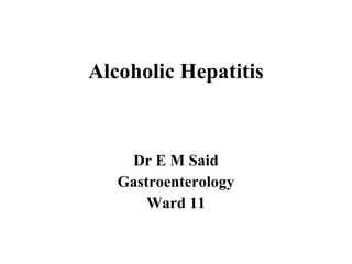 Alcoholic Hepatitis Dr E M Said Gastroenterology Ward 11 