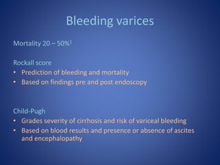 Bleeding varices
Mortality 20 – 50%1
Rockall score
• Prediction of bleeding and mortality
• Based on findings pre and post...