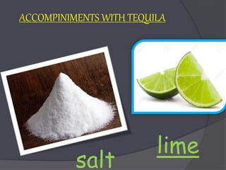 ACCOMPINIMENTS WITH TEQUILA
salt
lime
 