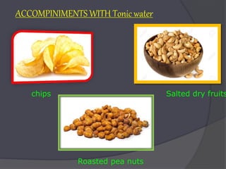 ACCOMPINIMENTS WITH Tonic water
chips Salted dry fruits
Roasted pea nuts
 