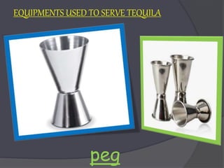 peg
EQUIPMENTS USED TO SERVE TEQUILA
 