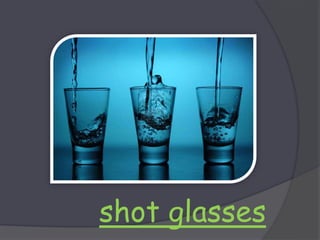 shot glasses
 