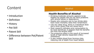 Content
• Introduction
• Definition
• History
• Pot Still
• Patent Still
• Difference between Pot/Patent
Still
 