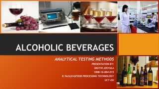 ALCOHOLIC BEVERAGES
ANALYTICAL TESTING METHODS
PRESENTATION BY:
SRUTHI JOSYULA
1008-16-804-015
B.Tech(3/4)FOOD PROCESSING TECHNOLOGY
UCT-OU
 