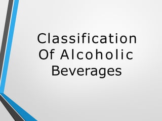 Classification
Of Alcoholic
Beverages
 