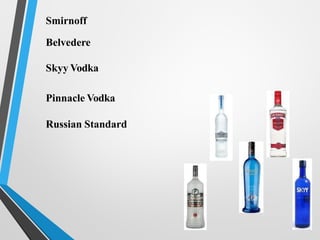 Smirnoff
Belvedere
Skyy Vodka
Pinnacle Vodka
Russian Standard
 