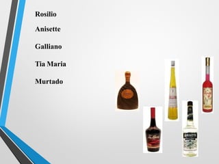 Rosilio
Anisette
Galliano
Tia Maria
Murtado
 