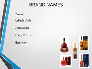BRAND NAMES
Camus
Asbach Uralt
Courvoisier
Rémy Martin
Hennessy
 