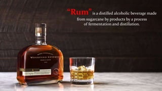 “Rum”is a distilled alcoholic beverage made
from sugarcane by products by a process
of fermentation and distillation.
 