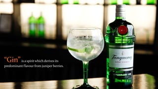 “Gin”is a spirit which derives its
predominant flavour from juniper berries.
 