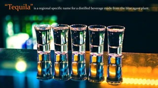 “Tequila”is a regional specific name for a distilled beverage made from the blue agave plant.
 