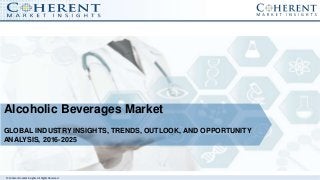 © Coherent market Insights. All Rights Reserved
Alcoholic Beverages Market
GLOBAL INDUSTRY INSIGHTS, TRENDS, OUTLOOK, AND OPPORTUNITY
ANALYSIS, 2016-2025
 