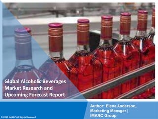 Copyright © IMARC Service Pvt Ltd. All Rights Reserved
Global Alcoholic Beverages
Market Research and
Upcoming Forecast Report
Author: Elena Anderson,
Marketing Manager |
IMARC Group
© 2019 IMARC All Rights Reserved
 