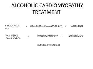 ALCOHOLIC CARDIOMYOPATHY
TREATMENT
TREATMENT OF
CCF
= NEUROHORMONAL ANTAGONIST + ABSTINENCE
PRECIPITAION OF CCF + ARRHYTHMIASABSTINENCE
COMPLICATION
=
SUPERVISE THIS PERIOD
 