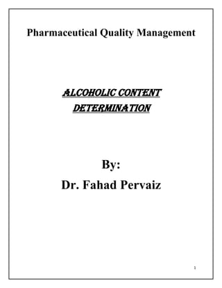 1
Pharmaceutical Quality Management
Alcoholic content
determination
By:
Dr. Fahad Pervaiz
 