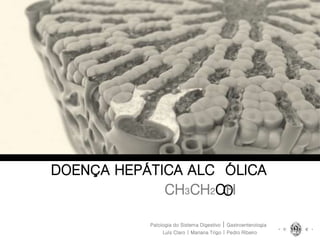 DOENÇA HEPÁTICA ALCOÓLICA
CH3CH2OH
Patologia do Sistema Digestivo | Gastroenterologia
CH3CH2OH
Luís Claro | Mariana Trigo | Pedro Ribeiro
 