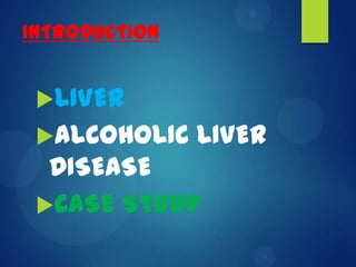 INTRODUCTION
LIVER
ALCOHOLIC LIVER
DISEASE
CASE STUDY
 