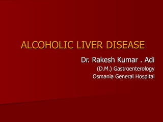 ALCOHOLIC LIVER DISEASE Dr. Rakesh Kumar . Adi (D.M.) Gastroenterology Osmania General Hospital 