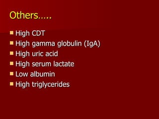 Others….. High CDT High gamma globulin (IgA) High uric acid High serum lactate Low albumin High triglycerides 