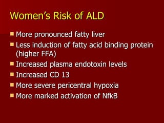 More pronounced fatty liver Less induction of fatty acid binding protein (higher FFA) Increased plasma endotoxin levels Increased CD 13  More severe pericentral hypoxia More marked activation of NfkB Women’s Risk of ALD 