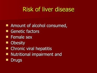 Risk of liver disease Amount of alcohol consumed,  Genetic factors Female sex Obesity Chronic viral hepatitis Nutritional impairment and Drugs 
