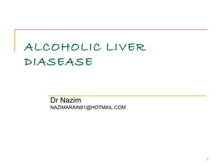 1
ALCOHOLIC LIVER
DIASEASE
Dr Nazim
NAZIMARAIN81@HOTMAIL.COM
 