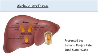 Alcoholic Liver Disease
Presented by:
Bishanu Ranjan Patel
Sunil Kumar Daha
 