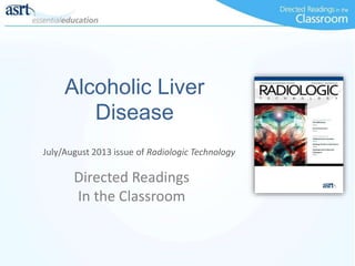 Alcoholic Liver
Disease
Directed Readings
In the Classroom
July/August 2013 issue of Radiologic Technology
 