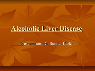 Alcoholic Liver DiseaseAlcoholic Liver Disease
Presentation: Dr. Sundar KarkiPresentation: Dr. Sundar Karki
 