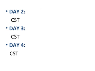 .
• DAY 2:
CST
• DAY 3:
CST
• DAY 4:
CST
 