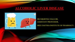 ALCOHOLIC LIVER DISEASE
DR.NIKHITHA VALLURI,
ASSISTANT PROFESSOR,
SREE DATTHA INSTITUTE OF PHARMACY.
 