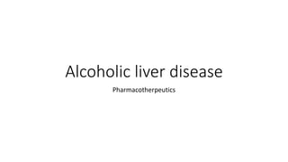 Alcoholic liver disease
Pharmacotherpeutics
 