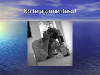 No te atormentes..! 