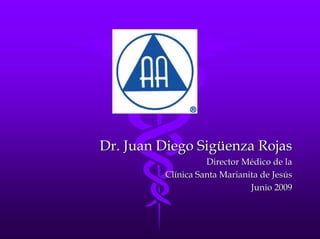 Dr. Juan Diego Sigüenza Rojas
                   Director Médico de la
         Clínica Santa Marianita de Jesús
                              Junio 2009
 