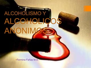 ALCOHOLISMO Y
ALCOHOLICOS
ANONIMOS
Fermina Fañas M.A.
 