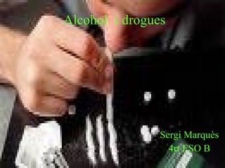 Alcohol  i drogues Sergi Marquès 4rt ESO B 