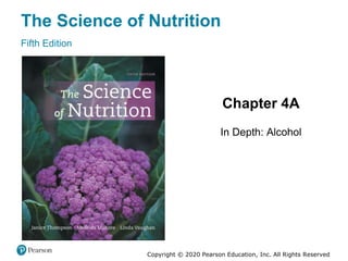 The Science of Nutrition
Fifth Edition
Chapter 4A
In Depth: Alcohol
Copyright © 2020 Pearson Education, Inc. All Rights Reserved
 