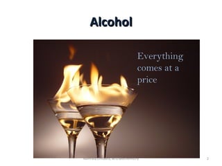 AlcoholAlcohol
Everything
comes at a
price
2Namrata Chhabra, M.D.Biochemistry
 