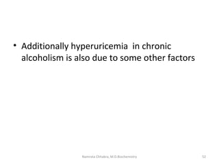 • Additionally hyperuricemia in chronic
alcoholism is also due to some other factors
52Namrata Chhabra, M.D.Biochemistry
 