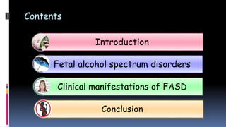 Contents
Introduction
Fetal alcohol spectrum disorders
Clinical manifestations of FASD
Conclusion
 