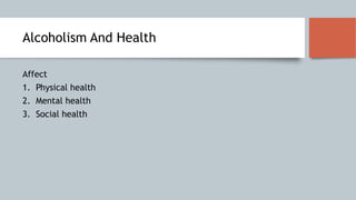 Alcoholism And Health
Affect
1. Physical health
2. Mental health
3. Social health
 