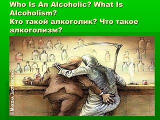 Who Is An Alcoholic? What Is
Alcoholism?
Кто такой алкоголик? Что такое
алкоголизм?
 