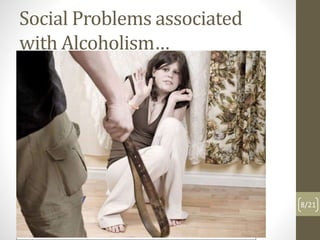 Social Problems associated 
with Alcoholism… 
8/21 
 