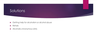Solutions
 Getting help for alcoholism or alcohol abuse
 Rehab
 Alcoholics Anonymous (AA)
 
