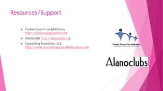 Resources/Support
 Coulee Council on Addictions
http://www.couleecouncil.org
 Alanoclubs http://alanoclubs.org
 Counseling Associates, LLC.
http://www.counselingassociateslacrosse.com
 