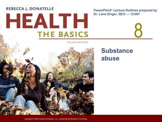8
PowerPoint®
Lecture Outlines prepared by
Dr. Lana Zinger, QCC  CUNY
Copyright © 2009 Pearson Education, Inc., publishing as Benjamin Cummings.
Substance
abuse
 