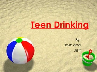 Teen Drinking By: Josh and Jeff 