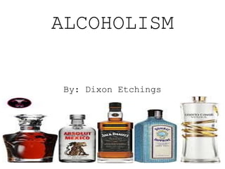 ALCOHOLISM 
By: Dixon Etchings 
 